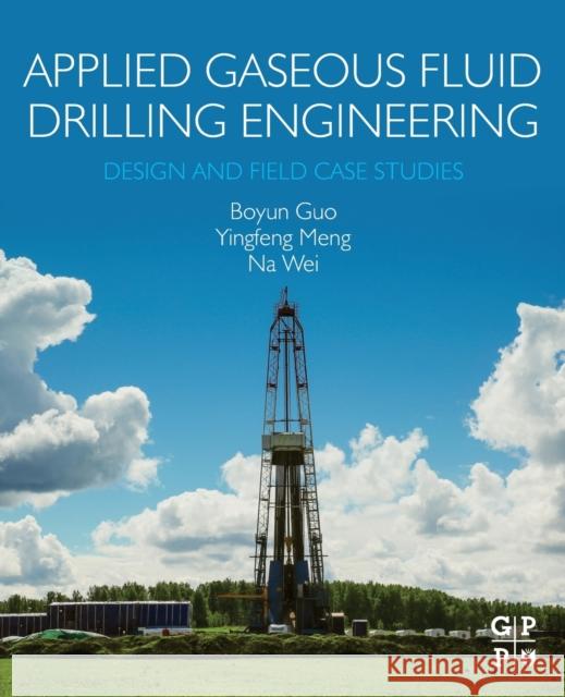 Applied Gaseous Fluid Drilling Engineering: Design and Field Case Studies Boyun Guo Yingfeng Meng Na Wei 9780323856751 Gulf Professional Publishing - książka