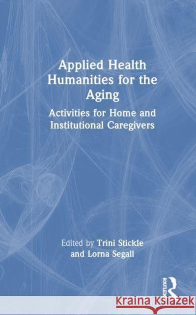 Applied Health Humanities for the Aging: Activities for Home and Institutional Caregivers Trini Stickle Lorna E. Segall 9781032417288 Taylor & Francis Ltd - książka