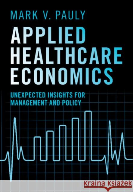 Applied Healthcare Economics: Unexpected Insights for Management and Policy Mark V. (Wharton School, University of Pennsylvania) Pauly 9781009606974 Cambridge University Press - książka
