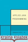 Applied Java Programming Jr. Edward Hill 9780595450282 iUniverse