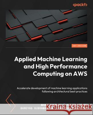 Applied Machine Learning and High-Performance Computing on AWS: Accelerate the development of machine learning applications following architectural be Mani Khanuja Farooq Sabir Shreyas Subramanian 9781803237015 Packt Publishing - książka