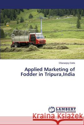 Applied Marketing of Fodder in Tripura, India Datta Dhananjoy 9783659798399 LAP Lambert Academic Publishing - książka