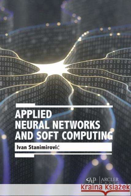 Applied Neural Networks and Soft Computing Ivan Stanimirovic 9781773613864 Arcler Press - książka