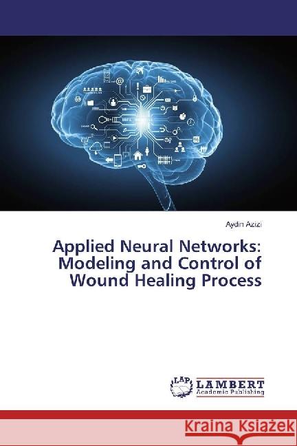 Applied Neural Networks: Modeling and Control of Wound Healing Process Azizi, Aydin 9786202061797 LAP Lambert Academic Publishing - książka