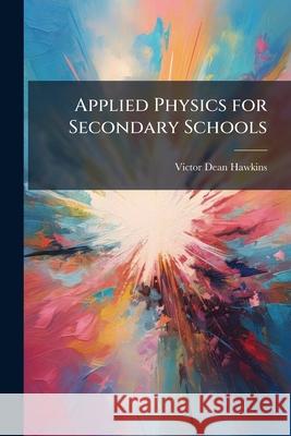 Applied Physics for Secondary Schools Victor Dean Hawkins 9781144929310  - książka