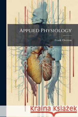 Applied Physiology: Including the Effects of Alcohol and Narcotics Frank Overton 9781144883988  - książka