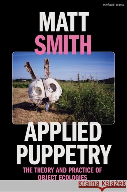 Applied Puppetry: The Theory and Practice of Object Ecologies Matt Smith 9781350279407 Methuen Drama - książka