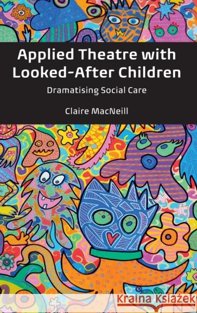 Applied Theatre with Looked-After Children: Dramatising Social Care MacNeill, Claire 9781787070714 Peter Lang Ltd, International Academic Publis - książka
