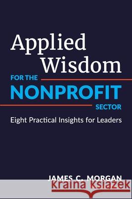 Applied Wisdom for the Nonprofit Sector: Eight Practical Insights for Leaders James C. Morgan Diane Parnes 9780998329277 James C. Morgan - książka