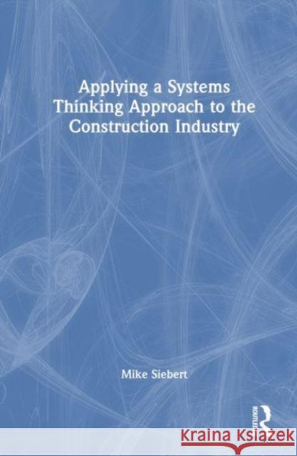 Applying a Systems Thinking Approach to the Construction Industry Michael Siebert 9781032366180 Routledge - książka