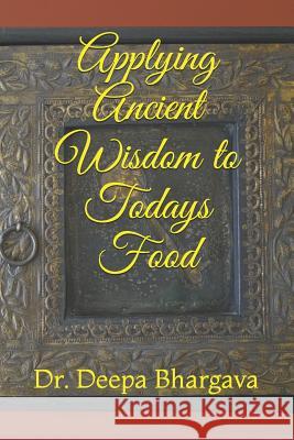 Applying Ancient Wisdom to Todays Food Deepa Bhargava 9781796593013 Independently Published - książka