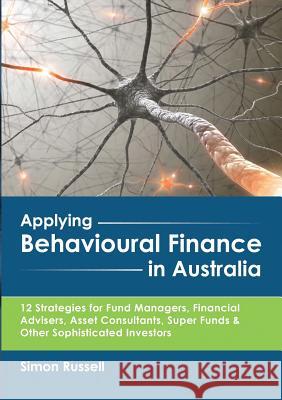Applying Behavioural Finance in Australia: 12 Strategies for Fund Managers, Financial Advisers, Asset Consultants, Super Funds & Other Sophisticated I Simon Russell 9780994610201 Publicious Pty Ltd - książka