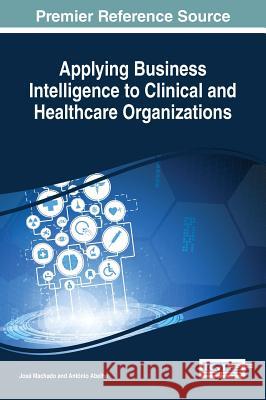 Applying Business Intelligence to Clinical and Healthcare Organizations Jose Machado Antonio Abelha 9781466698826 Medical Information Science Reference - książka