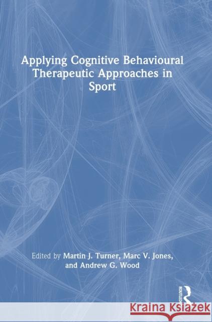 Applying Cognitive Behavioural Therapeutic Approaches in Sport Martin Turner Andrew Wood Marc Jones 9780367754433 Routledge - książka