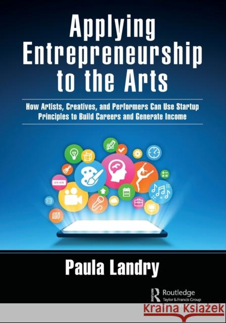 Applying Entrepreneurship to the Arts: How Artists, Creatives, and Performers Can Use Startup Principles to Build Careers and Generate Income Landry, Paula 9781032125572 Productivity Press - książka