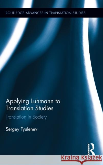 Applying Luhmann to Translation Studies: Translation in Society Tyulenev, Sergey 9780415892308 Routledge - książka