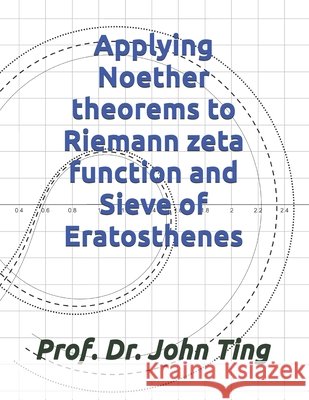 Applying Noether theorems to Riemann zeta function and Sieve of Eratosthenes Ting, John Yuk Ching 9798247282501 Independently Published - książka