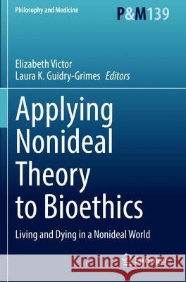 Applying Nonideal Theory to Bioethics: Living and Dying in a Nonideal World Victor, Elizabeth 9783030725051 Springer International Publishing - książka