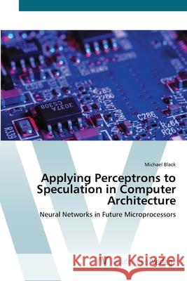 Applying Perceptrons to Speculation in Computer Architecture Black, Michael 9783639416992 AV Akademikerverlag - książka
