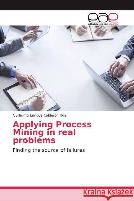 Applying Process Mining in real problems : Finding the source of failures Calderón Ruiz, Guillermo Enrique 9783659651335 Editorial Académica Española - książka