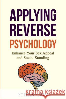 Applying Reverse Psychology - Enhance Your Sex Appeal and Social Standing Stefan Amber Cain 9781517071264 Createspace - książka