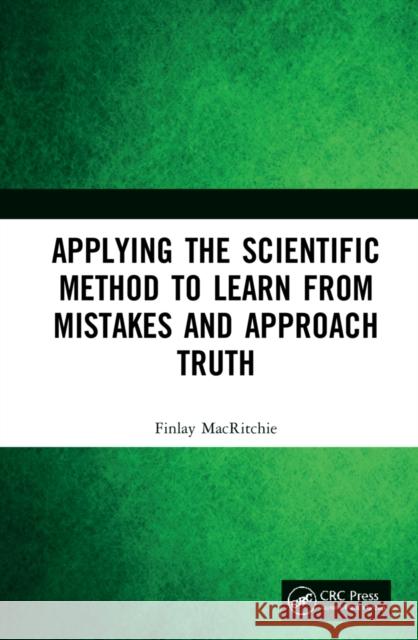 Applying the Scientific Method to Learn from Mistakes and Approach Truth Finlay Macritchie 9781032183367 Taylor & Francis Ltd - książka
