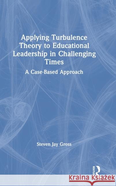 Applying Turbulence Theory to Educational Leadership in Challenging Times: A Case-Based Approach Steven Jay Gross 9781138046702 Routledge - książka