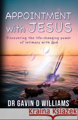 Appointment with Jesus: Discovering the life-changing power of intimacy with Jesus Gavin D Williams   9780645791501 Dr Gavin D Williams - książka