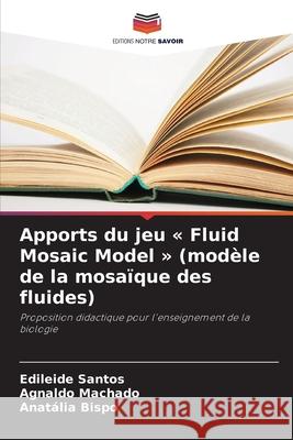 Apports du jeu « Fluid Mosaic Model » (modèle de la mosaïque des fluides) Santos, Edileide, Machado, Agnaldo, Bispo, Anatália 9786206832874 Editions Notre Savoir - książka