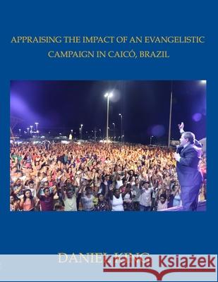 Appraising the Impact of an Evangelistic Campaign in Caicó, Brazil: Is Mass Evangelism Effective? King, Daniel 9781931810326 King Ministries International - książka