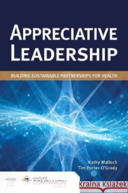 Appreciative Leadership: Building Sustainable Partnerships for Health: Building Sustainable Partnerships for Health Malloch, Kathy 9781284203158 Jones & Bartlett Publishers - książka