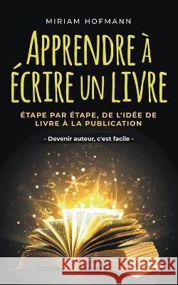 Apprendre a ecrire un livre: Etape par etape, de l'idee de livre a la publication - Devenir auteur, c'est facile Miriam Hofmann   9798223309345 Miriam Hofmann - książka
