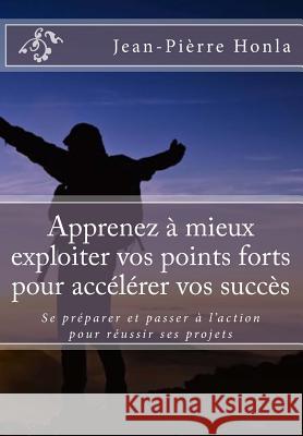 Apprenez à mieux exploiter vos points forts pour accélérer vos succès: Se préparer et passer à l'action pour réussir ses projets Honla, Jean-Pierre 9781545540121 Createspace Independent Publishing Platform - książka