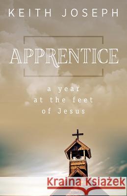 Apprentice: A Year at the Feet of Jesus Keith Joseph 9781947671157 Dustjacket Media - książka