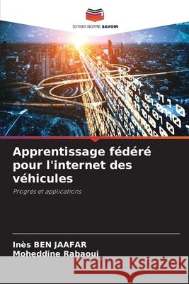 Apprentissage fédéré pour l'internet des véhicules BEN JAAFAR, Inès, Rabaoui, Moheddine 9786208801571 Editions Notre Savoir - książka