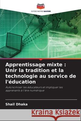 Apprentissage mixte: Unir la tradition et la technologie au service de l'?ducation Shail Dhaka 9786207661794 Editions Notre Savoir - książka