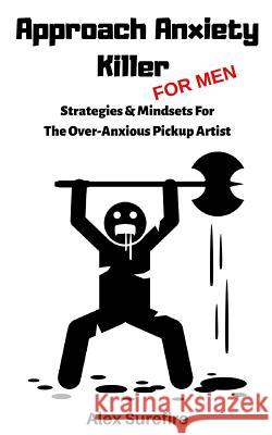Approach Anxiety Killer - For Men: Strategies & Mindsets For The Over-Anxious Pickup Artist Alex Surefire 9781097113637 Independently Published - książka