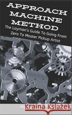 Approach Machine Method: The Layman's Guide To Going From Zero To Master Pickup Artist Alan Vorkenheimer 9781095129753 Independently Published - książka