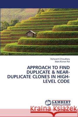 Approach to Find Duplicate & Near-Duplicate Clones in High-Level Code Vishwachi Choudhary Bipin Kumar Rai 9786203409178 LAP Lambert Academic Publishing - książka