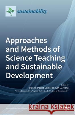 Approaches and Methods of Science Teaching and Sustainable Development David Gonz´alez-G´omez, Jin Su Jeong 9783036534213 Mdpi AG - książka