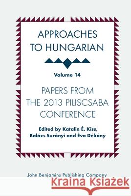 Approaches to Hungarian: Volume 14: Papers from the 2013 Piliscsaba Conference Katalin E. Kiss Balazs Suranyi Eva Dekany 9789027204844 John Benjamins Publishing Co - książka