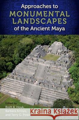 Approaches to Monumental Landscapes of the Ancient Maya Brett a. Houk Barbara Arroyo Terry G. Powis 9780813066226 University Press of Florida - książka