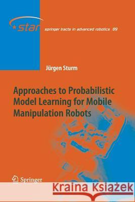 Approaches to Probabilistic Model Learning for Mobile Manipulation Robots Jurgen Sturm 9783642437144 Springer - książka