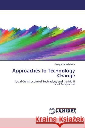 Approaches to Technology Change : Social Construction of Technology and the Multi Level Perspective Papachristos, George 9783659264924 LAP Lambert Academic Publishing - książka