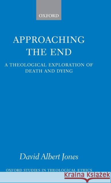 Approaching the End: A Theological Exploration of Death and Dying Jones, David Albert 9780199287154 Oxford University Press, USA - książka