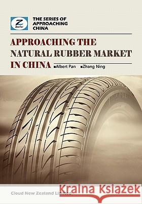 Approaching the Natural Rubber Market in China: China Natural Rubber Market Overview Albert Pan Ning Zhang Zeefer Consulting 9780986467257 Cloud New Zealand Limited - książka