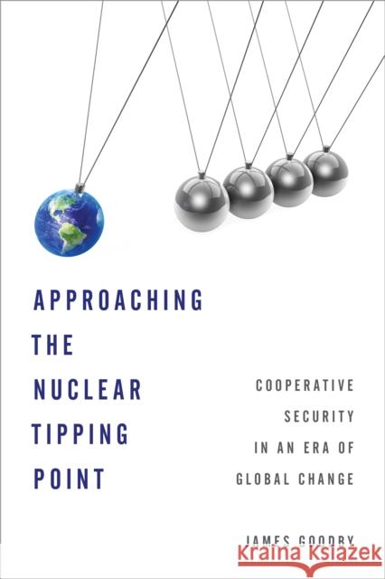 Approaching the Nuclear Tipping Point: Cooperative Security in an Era of Global Change James E. Goodby 9781442265707 Rowman & Littlefield Publishers - książka