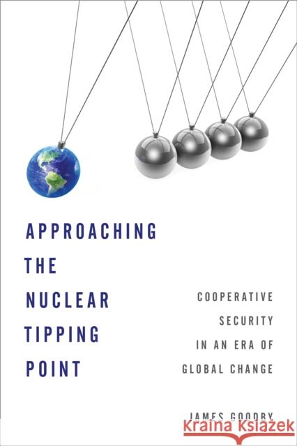 Approaching the Nuclear Tipping Point: Cooperative Security in an Era of Global Change James E. Goodby 9781442265714 Rowman & Littlefield Publishers - książka