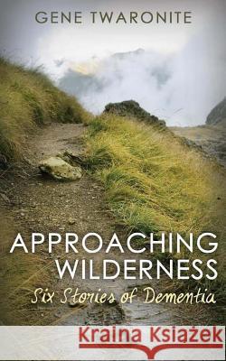 Approaching Wilderness.: Six Stories of Dementia Gene Twaronite 9781502595010 Createspace - książka