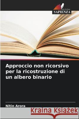 Approccio non ricorsivo per la ricostruzione di un albero binario Nitin Arora   9786206135906 Edizioni Sapienza - książka